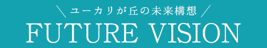 ユーカリが丘の未来構想 FUTURE VISION