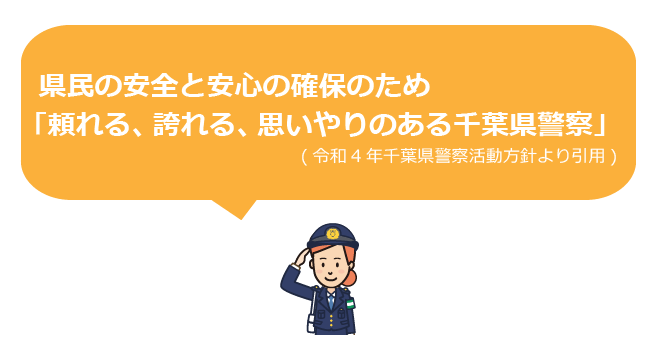 県民の安全と安心の確保のため「頼れる、誇れる、思いやりのある千葉県警察」(令和4年千葉県警察活動方針より引用)