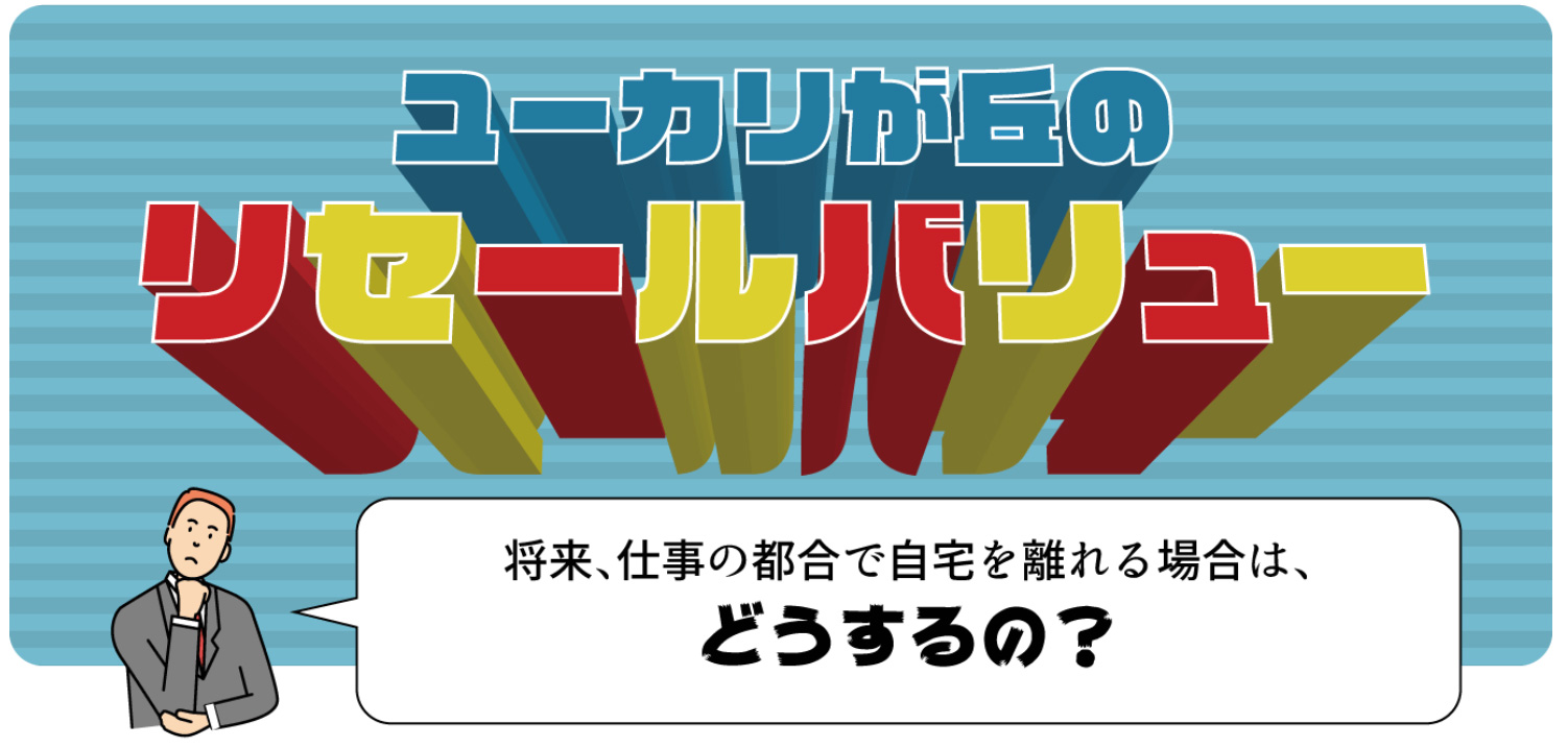 ユーカリが丘のリセールバリュー 将来、仕事の都合で自宅を離れる場合はどうするの?