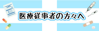 医療従事者の方々へ