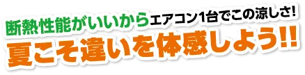 断熱性能がいいからエアコン1台でこの涼しさ！夏こそ違いを体感しよう！！